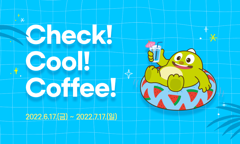 Check! Cool! Coffee!
2022.06.17(금)~2022.7.17(일)